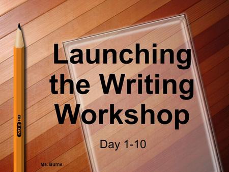 Launching the Writing Workshop Ms. Burns Day 1-10.