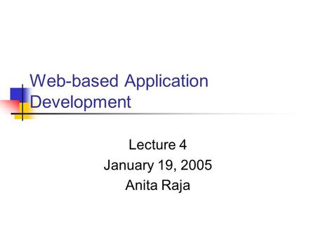 Web-based Application Development Lecture 4 January 19, 2005 Anita Raja.