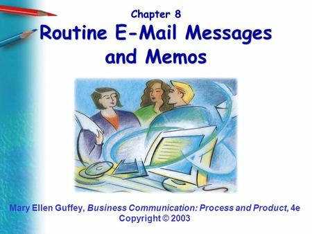 Chapter 8 Routine E-Mail Messages and Memos Mary Ellen Guffey, Business Communication: Process and Product, 4e Copyright © 2003.