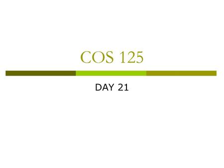 COS 125 DAY 21. Agenda  Assignment 6 due  Assignment 7 is posted Assignment 7 Due April 2PM  Left to do 1 Assignments (8 total)  Due May 2 3.