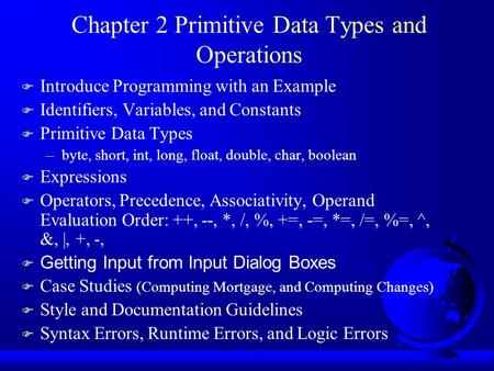 Chapter 2 Primitive Data Types and Operations F Introduce Programming with an Example F Identifiers, Variables, and Constants F Primitive Data Types –byte,