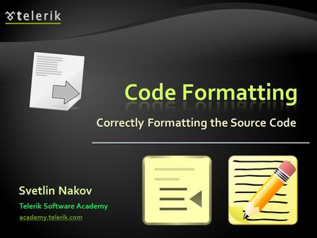Correctly Formatting the Source Code Svetlin Nakov Telerik Software Academy academy.telerik.com.