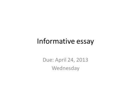 Informative essay Due: April 24, 2013 Wednesday.
