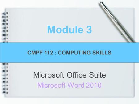 Module 3 Microsoft Office Suite Microsoft Word 2010 CMPF 112 : COMPUTING SKILLS.