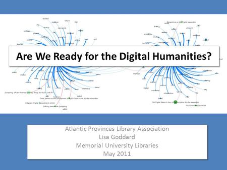 Are We Ready for the Digital Humanities? Atlantic Provinces Library Association Lisa Goddard Memorial University Libraries May 2011 Atlantic Provinces.