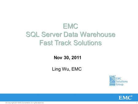1© Copyright 2011 EMC Corporation. All rights reserved. EMC SQL Server Data Warehouse Fast Track Solutions Nov 30, 2011 Ling Wu, EMC.