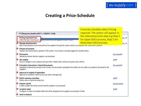 Creating a Price-Schedule From the checklist select Pricing required. The option will appear in the relevant process step e.g Step 1 for Open OJEU process,