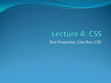 Text Properties, Line Box, CSS. Text Properties Properties related to the display of text. Text-align : left, right, center I like FSU!