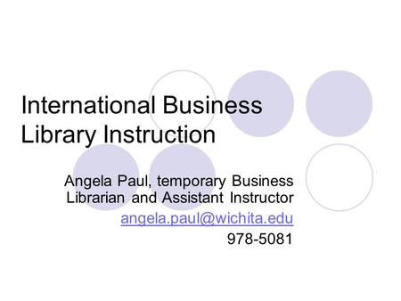 International Business Library Instruction Angela Paul, temporary Business Librarian and Assistant Instructor 978-5081.