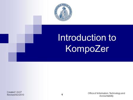 Introduction to KompoZer Created 1-9-07 Revised 6/2/2010 1 Office of Information, Technology and Accountability.