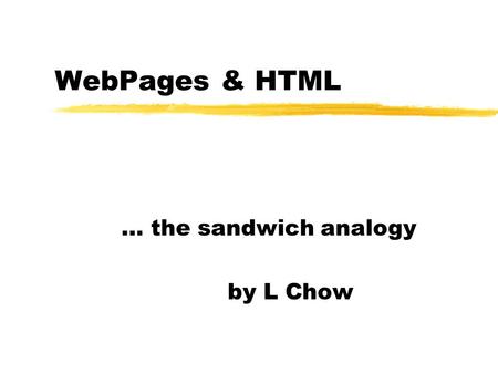 WebPages & HTML … the sandwich analogy by L Chow.