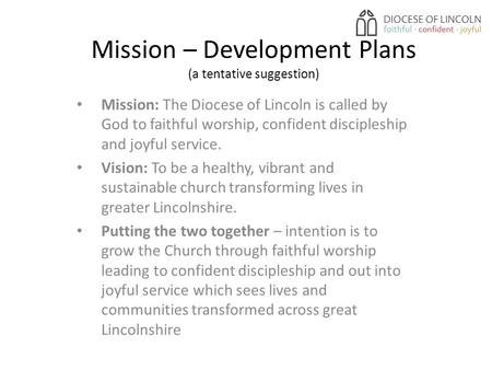 Mission – Development Plans (a tentative suggestion) Mission: The Diocese of Lincoln is called by God to faithful worship, confident discipleship and joyful.