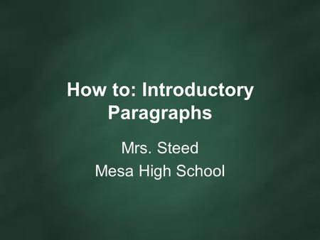 How to: Introductory Paragraphs Mrs. Steed Mesa High School.