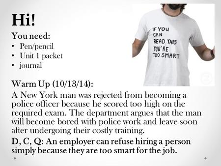 Hi! You need: Pen/pencil Unit 1 packet journal Warm Up (10/13/14): A New York man was rejected from becoming a police officer because he scored too high.