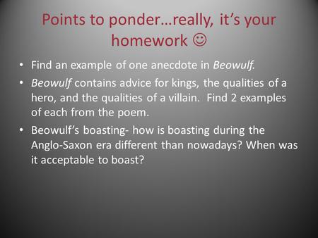 Points to ponder…really, it’s your homework Find an example of one anecdote in Beowulf. Beowulf contains advice for kings, the qualities of a hero, and.