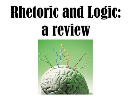 Rhetoric and Logic: a review. We already know: rhetorical arguments claim purpose Rhetoric is the proper, and classic, form of persuasio n.