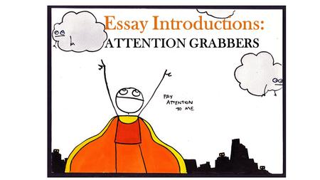 Essay Introductions: ATTENTION GRABBERS. I. Startling Information must be true and verifiable doesn't need to be totally new to your readers. – could.