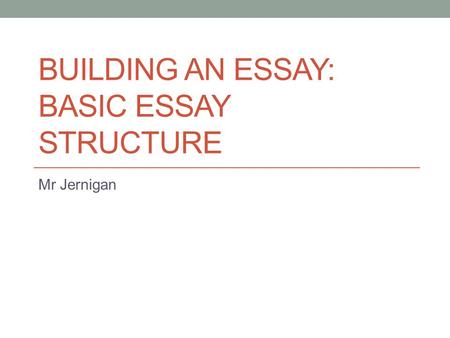 BUILDING AN ESSAY: BASIC ESSAY STRUCTURE
