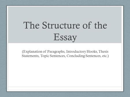 The Structure of the Essay (Explanation of Paragraphs, Introductory Hooks, Thesis Statements, Topic Sentences, Concluding Sentences, etc.)
