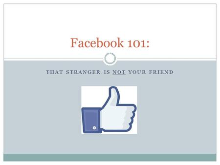 THAT STRANGER IS NOT YOUR FRIEND Facebook 101:. Housekeeping This presentation is not exhaustive It is just enough information to get you started; making.