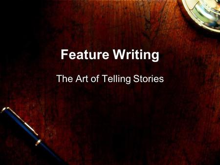Feature Writing The Art of Telling Stories What’s a feature? Features are told in a less hurried and generally more creative way. Features almost never.