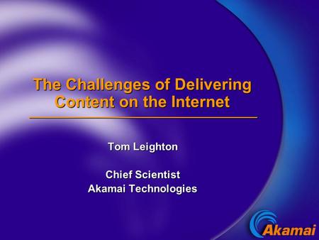 The Challenges of Delivering Content on the Internet Tom Leighton Chief Scientist Akamai Technologies.