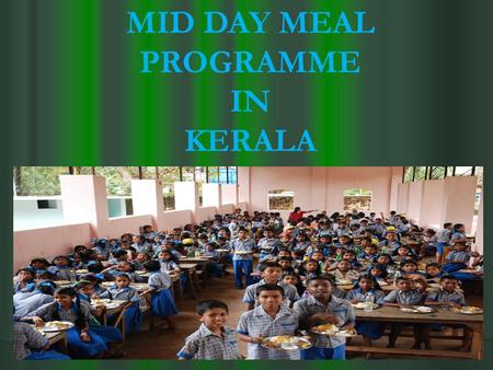 MID DAY MEAL PROGRAMME IN KERALA. The Mid Day Meal Scheme was first introduced in the state of Kerala in the LP Schools functioning in 222 Villages, having.
