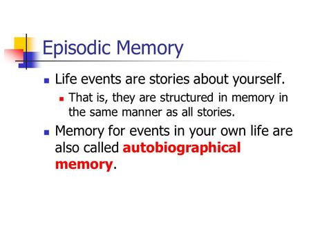 Episodic Memory Life events are stories about yourself. That is, they are structured in memory in the same manner as all stories. Memory for events in.
