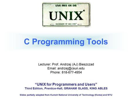 C Programming Tools Lecturer: Prof. Andrzej (AJ) Bieszczad   Phone: 818-677-4954 “UNIX for Programmers and Users” Third Edition,