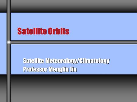 Satellite Orbits Satellite Meteorology/Climatology Professor Menglin Jin.