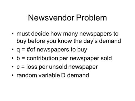 Newsvendor Problem must decide how many newspapers to buy before you know the day’s demand q = #of newspapers to buy b = contribution per newspaper sold.