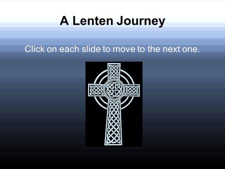 A Lenten Journey Click on each slide to move to the next one.