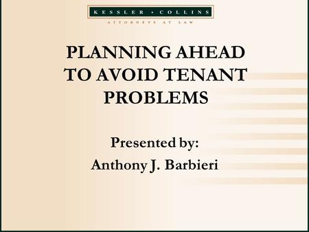 PLANNING AHEAD TO AVOID TENANT PROBLEMS Presented by: Anthony J. Barbieri.