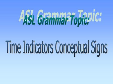 In ASL the tense of the sentence is determined by the Time Indicator (TI). Not all time signs are used as time indicators. Time indicators are used to.