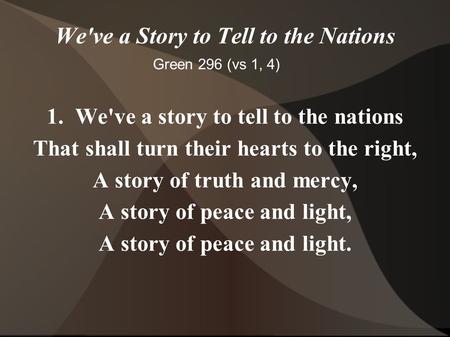 We've a Story to Tell to the Nations 1. We've a story to tell to the nations That shall turn their hearts to the right, A story of truth and mercy, A story.