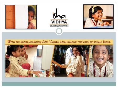 About us Mission: Isha Vidhya aims to provide high quality school education to rural children who cannot otherwise access or afford it. Vision: A holistic,
