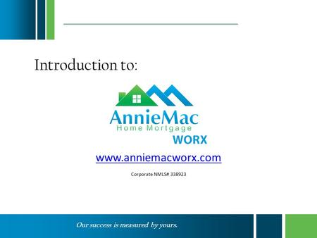 Our success is measured by yours. www.anniemacworx.com Corporate NMLS# 338923 Introduction to:
