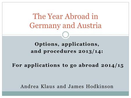 Options, applications, and procedures 2013/14: For applications to go abroad 2014/15 Andrea Klaus and James Hodkinson The Year Abroad in Germany and Austria.