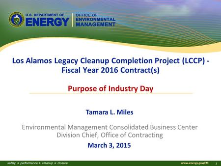Www.energy.gov/EM 1 Los Alamos Legacy Cleanup Completion Project (LCCP) - Fiscal Year 2016 Contract(s) Purpose of Industry Day Tamara L. Miles Environmental.