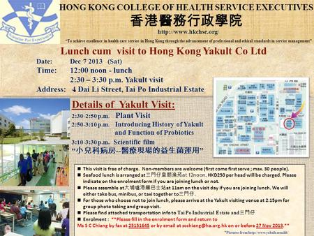 Lunch cum visit to Hong Kong Yakult Co Ltd Date: Dec 7 2013 (Sat) Time: 12:00 noon - lunch 2:30 – 3:30 p.m. Yakult visit Address: 4 Dai Li Street, Tai.