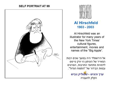 1903 - 2003 הקלק להעברה Al Hirschfeld אל הירשפלד היה במשך שנים רבות המאייר של העיתון ניו יורק טיימס לדמויות מתחומי התרבות, הסרטים ובמות הבידור של התפוח.