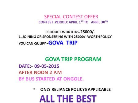 SPECIAL CONTEST OFFER CONTEST PERIOD: APRIL 1 ST TO APRIL 30 TH PRODUCT WORTH RS- 25000/- 1. JOINING OR SPONSERING WITH 25000/- WORTH POLICY YOU CAN QULIFY.