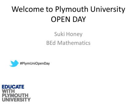 Welcome to Plymouth University OPEN DAY Suki Honey BEd Mathematics.