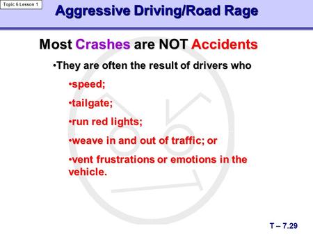 Aggressive Driving/Road Rage T – 7.29 Topic 6 Lesson 1 Most Crashes are NOT Accidents They are often the result of drivers whoThey are often the result.