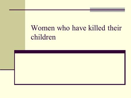 Women who have killed their children. Child killing Child killing has occurred throughout ages 1. Malformation of the infant 2. Economic distress 3. Social.