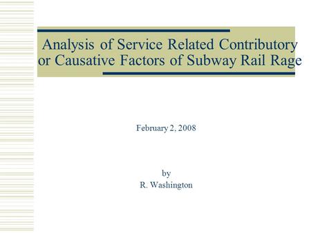 Analysis of Service Related Contributory or Causative Factors of Subway Rail Rage February 2, 2008 by R. Washington.