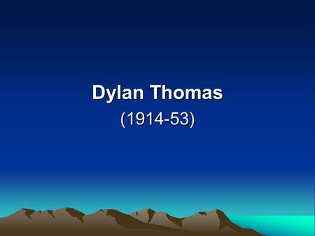 Dylan Thomas (1914-53). Features of his poety He was the most important modern Welsh poet who wrote brilliant, passionate poetry, full of the music and.