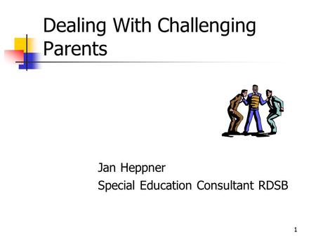1 Dealing With Challenging Parents Jan Heppner Special Education Consultant RDSB.