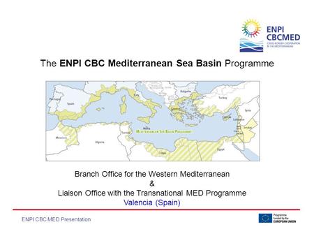 The ENPI CBC Mediterranean Sea Basin Programme ENPI CBC MED Presentation Branch Office for the Western Mediterranean & Liaison Office with the Transnational.