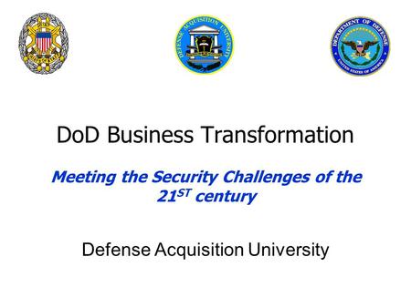 DoD Business Transformation Meeting the Security Challenges of the 21 ST century Defense Acquisition University.